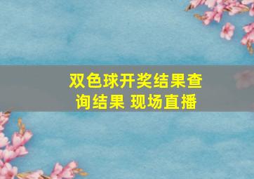 双色球开奖结果查询结果 现场直播